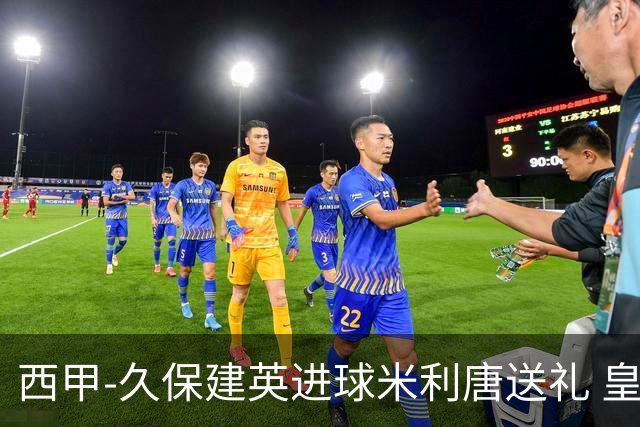 西甲-久保建英进球米利唐送礼 皇马0-2皇家社会